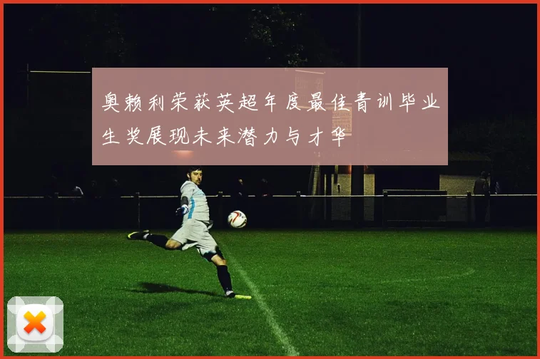 奥赖利荣获英超年度最佳青训毕业生奖展现未来潜力与才华