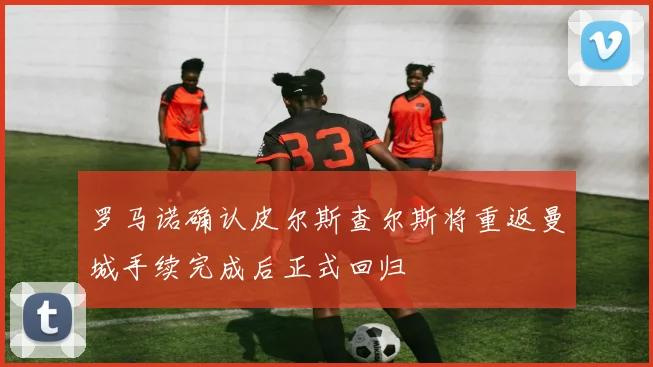 罗马诺确认皮尔斯查尔斯将重返曼城手续完成后正式回归