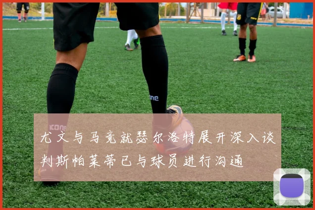 尤文与马竞就瑟尔洛特展开深入谈判斯帕莱蒂已与球员进行沟通